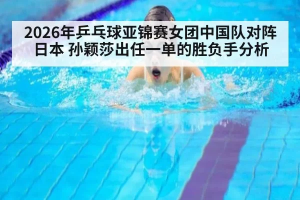 2026年乒乓球亚锦赛女团中国队对阵日本 孙颖莎出任一单的胜负手分析