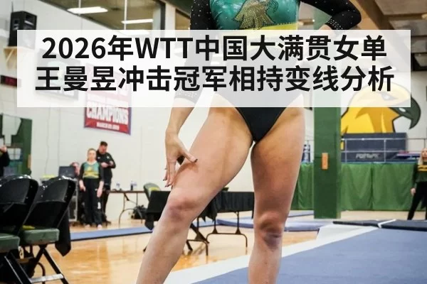 2026年WTT中国大满贯女单王曼昱冲击冠军相持变线分析